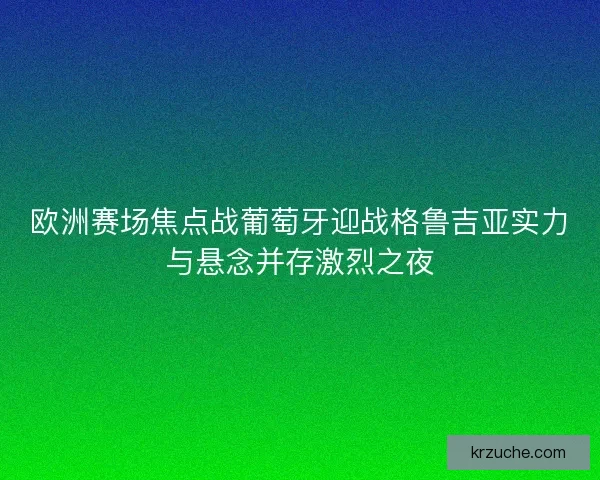 欧洲赛场焦点战葡萄牙迎战格鲁吉亚实力与悬念并存激烈之夜