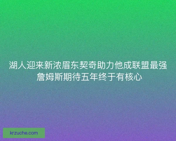 湖人迎来新浓眉东契奇助力他成联盟最强 詹姆斯期待五年终于有核心