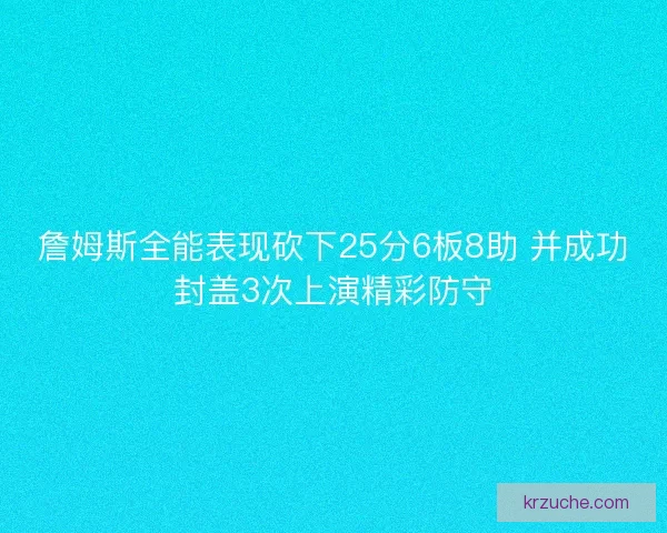 詹姆斯全能表现砍下25分6板8助 并成功封盖3次上演精彩防守