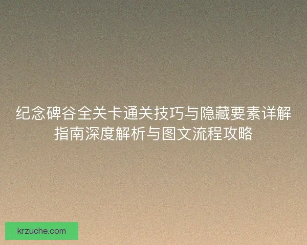纪念碑谷全关卡通关技巧与隐藏要素详解指南深度解析与图文流程攻略