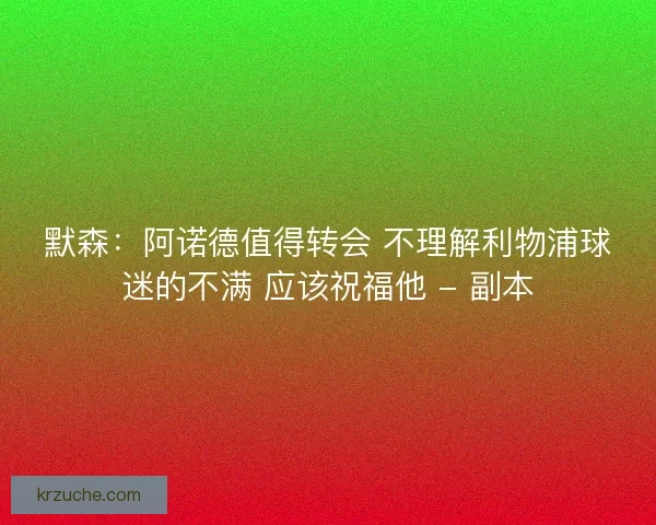 默森：阿诺德值得转会 不理解利物浦球迷的不满 应该祝福他 - 副本