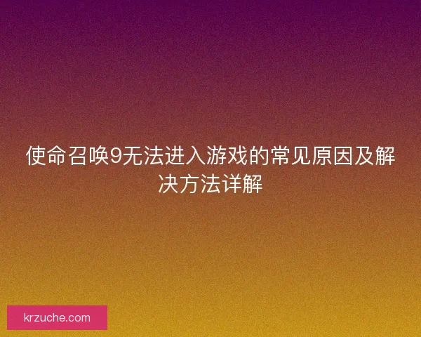 使命召唤9无法进入游戏的常见原因及解决方法详解