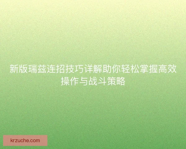 新版瑞兹连招技巧详解助你轻松掌握高效操作与战斗策略