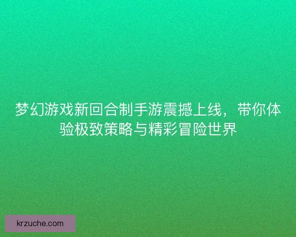 梦幻游戏新回合制手游震撼上线，带你体验极致策略与精彩冒险世界
