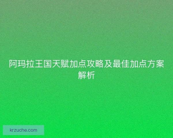 阿玛拉王国天赋加点攻略及最佳加点方案解析