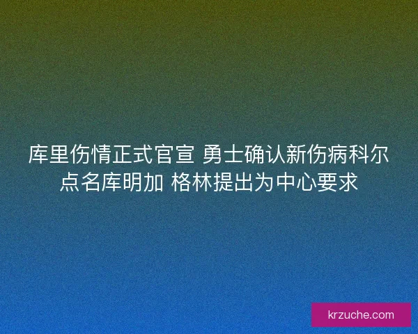 库里伤情正式官宣 勇士确认新伤病科尔点名库明加 格林提出为中心要求