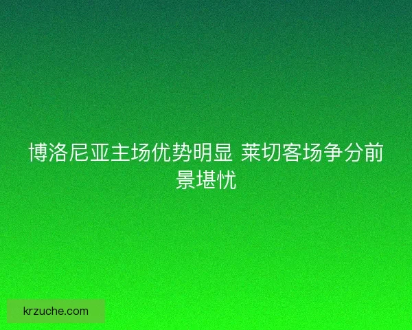 博洛尼亚主场优势明显 莱切客场争分前景堪忧