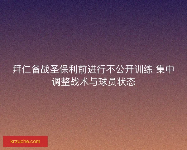 拜仁备战圣保利前进行不公开训练 集中调整战术与球员状态