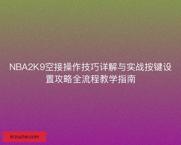 NBA2K9空接操作技巧详解与实战按键设置攻略全流程教学指南