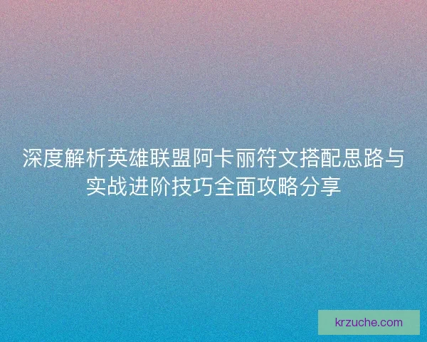 深度解析英雄联盟阿卡丽符文搭配思路与实战进阶技巧全面攻略分享