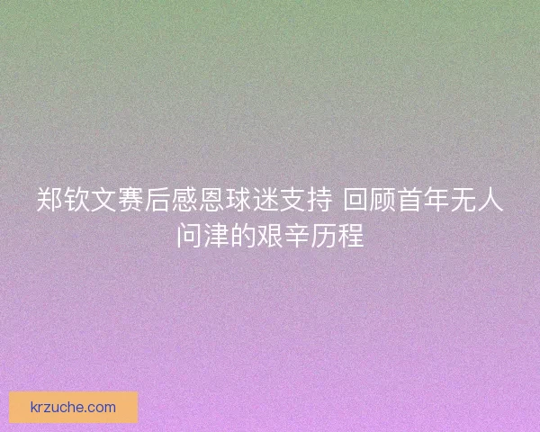 郑钦文赛后感恩球迷支持 回顾首年无人问津的艰辛历程