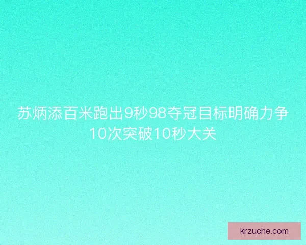 苏炳添百米跑出9秒98夺冠目标明确力争10次突破10秒大关