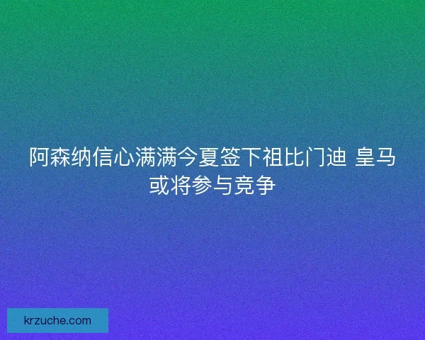 阿森纳信心满满今夏签下祖比门迪 皇马或将参与竞争