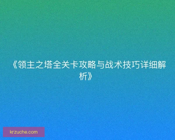 《领主之塔全关卡攻略与战术技巧详细解析》