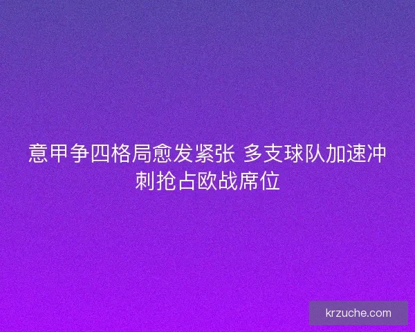 意甲争四格局愈发紧张 多支球队加速冲刺抢占欧战席位