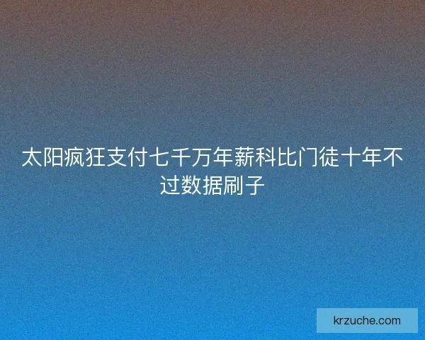 太阳疯狂支付七千万年薪科比门徒十年不过数据刷子