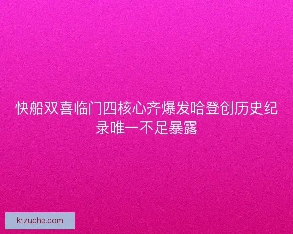 快船双喜临门四核心齐爆发哈登创历史纪录唯一不足暴露