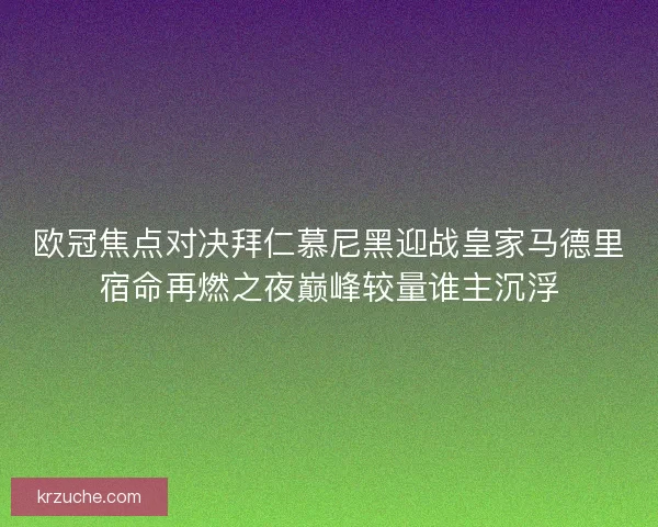 欧冠焦点对决拜仁慕尼黑迎战皇家马德里宿命再燃之夜巅峰较量谁主沉浮